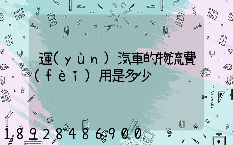 運(yùn)汽車的物流費(fèi)用是多少