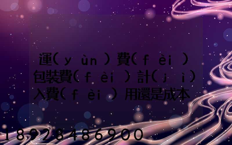 運(yùn)費(fèi)包裝費(fèi)計(jì)入費(fèi)用還是成本