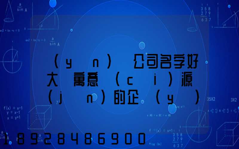 運(yùn)輸公司名字好聽大氣寓意財(cái)源廣進(jìn)的企業(yè)取名