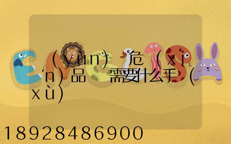 運(yùn)輸危險(xiǎn)品車輛需要什么手續(xù)