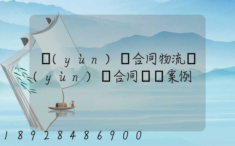 運(yùn)輸合同物流運(yùn)輸合同糾紛案例