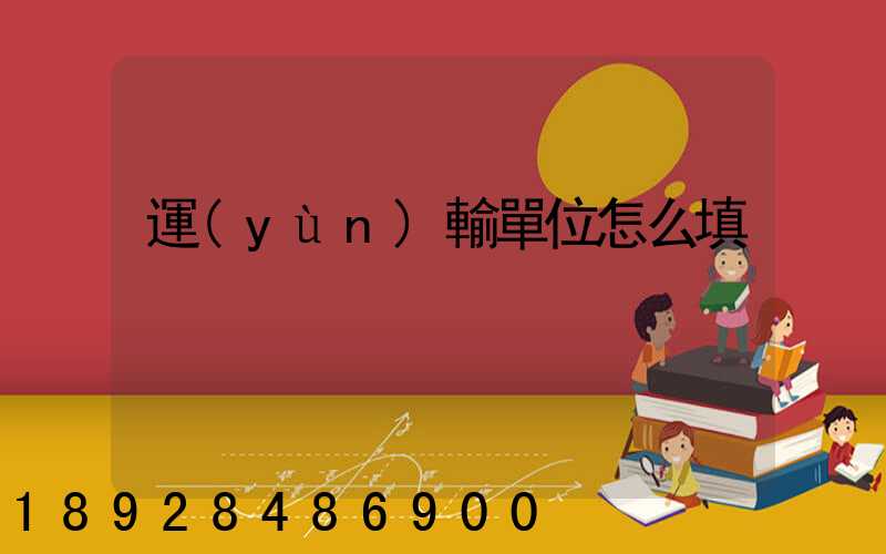 運(yùn)輸單位怎么填