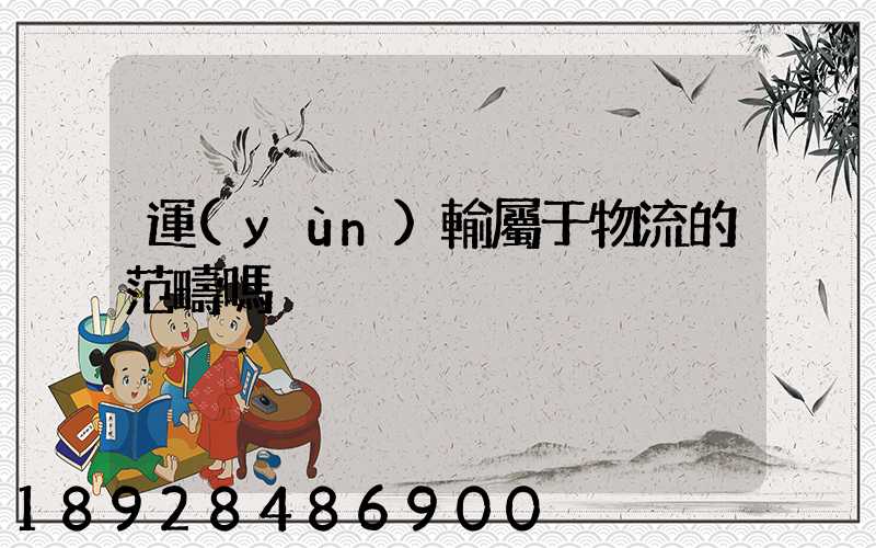 運(yùn)輸屬于物流的范疇嗎