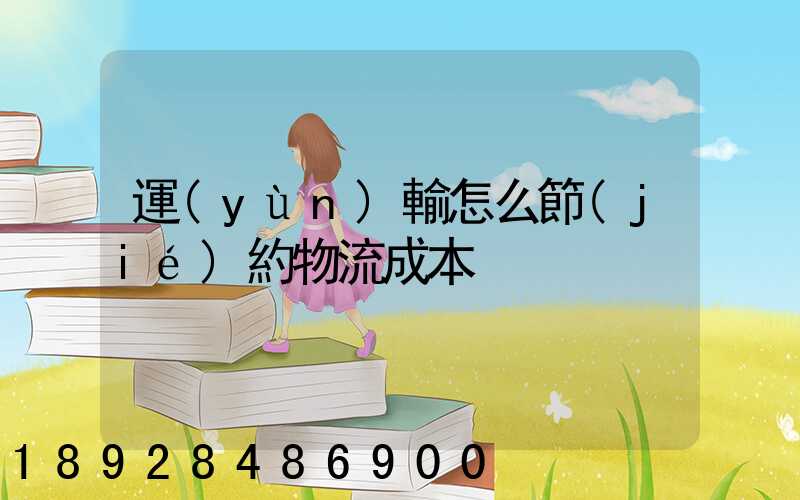 運(yùn)輸怎么節(jié)約物流成本