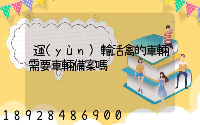 運(yùn)輸活禽的車輛需要車輛備案嗎