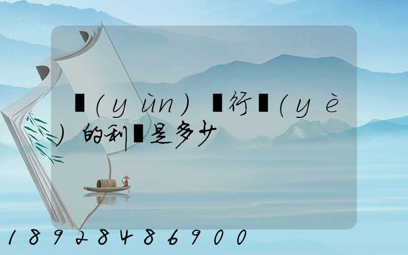 運(yùn)輸行業(yè)的利潤是多少