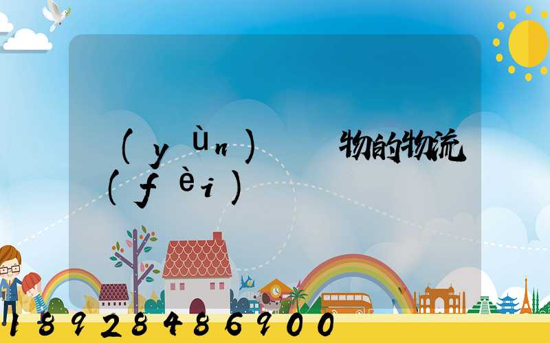 運(yùn)輸貨物的物流費(fèi)