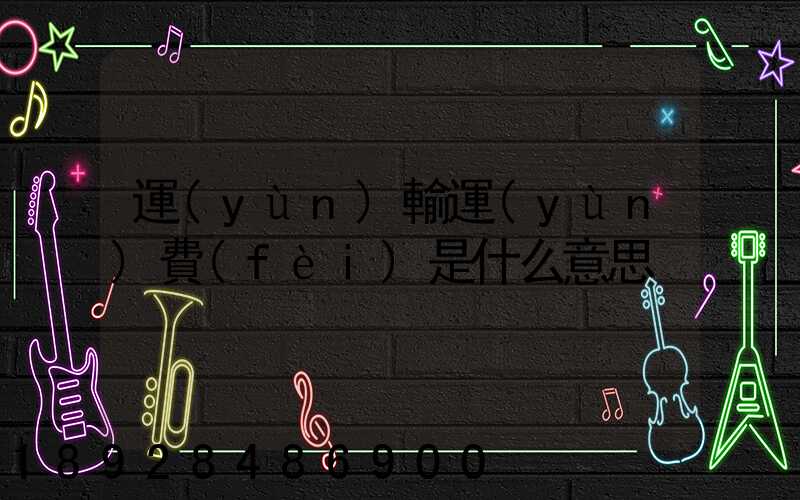 運(yùn)輸運(yùn)費(fèi)是什么意思
