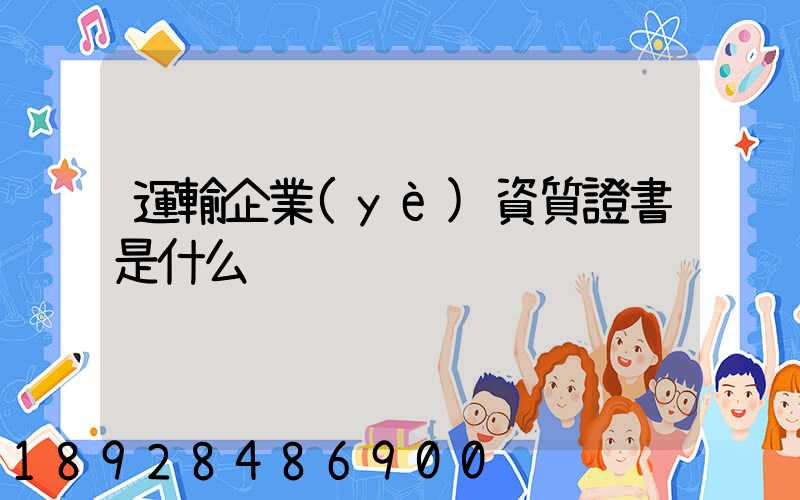 運輸企業(yè)資質證書是什么