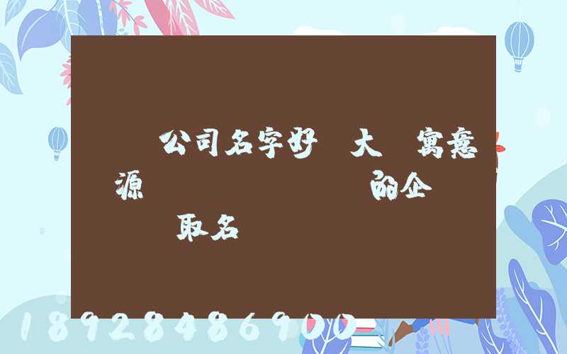 運輸公司名字好聽大氣寓意財源廣進(jìn)的企業(yè)取名
