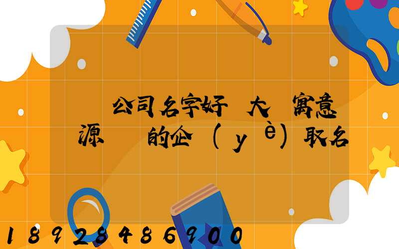 運輸公司名字好聽大氣寓意財源廣進的企業(yè)取名