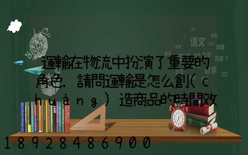運輸在物流中扮演了重要的角色.請問運輸是怎么創(chuàng)造商品的時間效用和空...