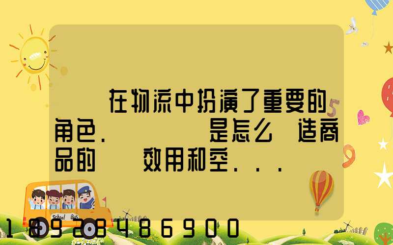 運輸在物流中扮演了重要的角色.請問運輸是怎么創造商品的時間效用和空...
