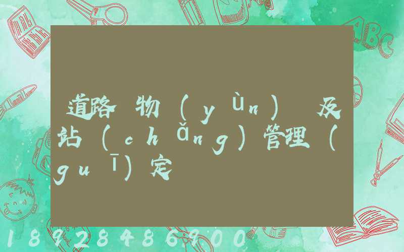 道路貨物運(yùn)輸及站場(chǎng)管理規(guī)定