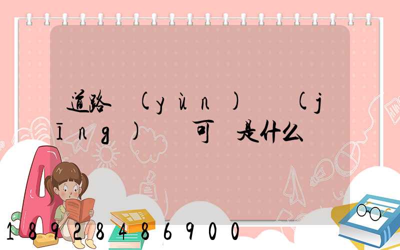 道路運(yùn)輸經(jīng)營許可證是什么證