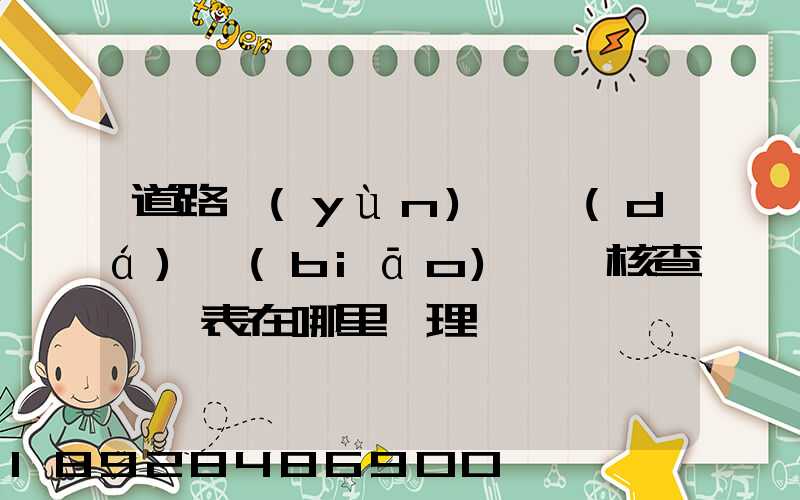 道路運(yùn)輸達(dá)標(biāo)車輛核查記錄表在哪里辦理