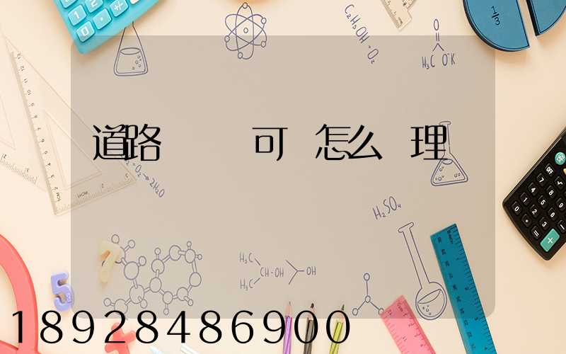 道路運輸許可證怎么辦理