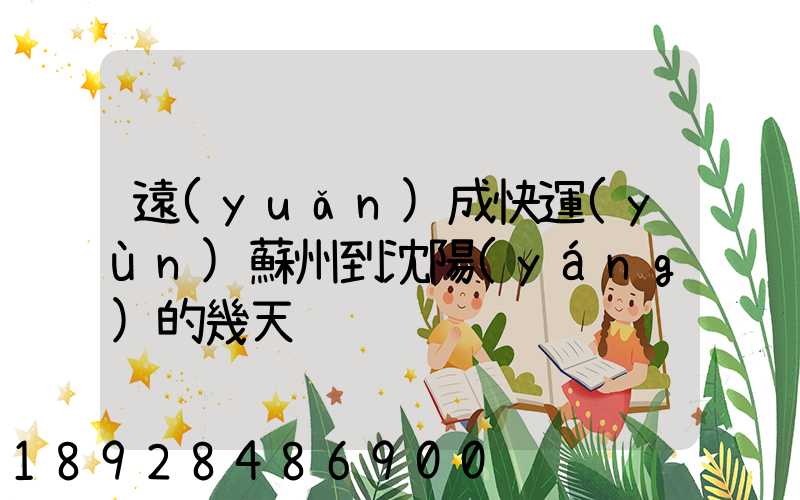 遠(yuǎn)成快運(yùn)蘇州到沈陽(yáng)的幾天