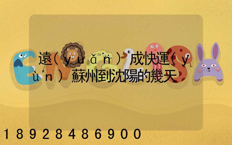 遠(yuǎn)成快運(yùn)蘇州到沈陽的幾天