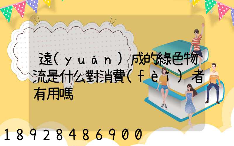 遠(yuǎn)成的綠色物流是什么對消費(fèi)者有用嗎