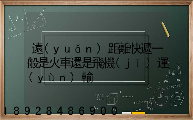 遠(yuǎn)距離快遞一般是火車還是飛機(jī)運(yùn)輸