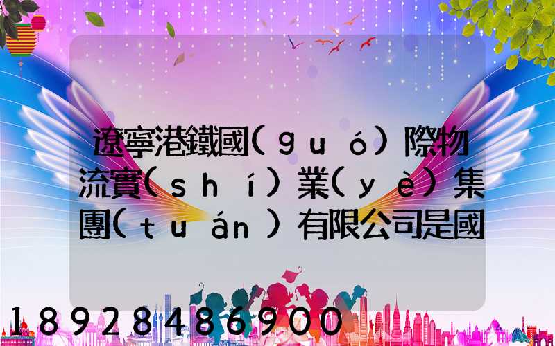 遼寧港鐵國(guó)際物流實(shí)業(yè)集團(tuán)有限公司是國(guó)企嗎