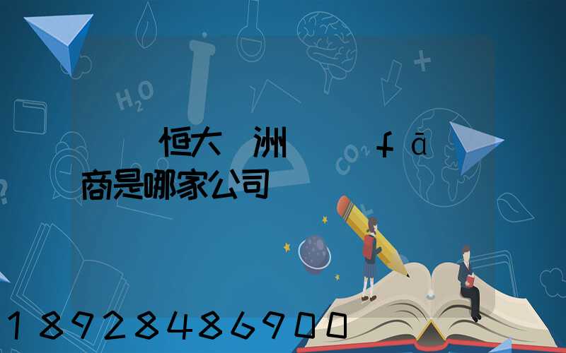 遼陽恒大綠洲開發(fā)商是哪家公司