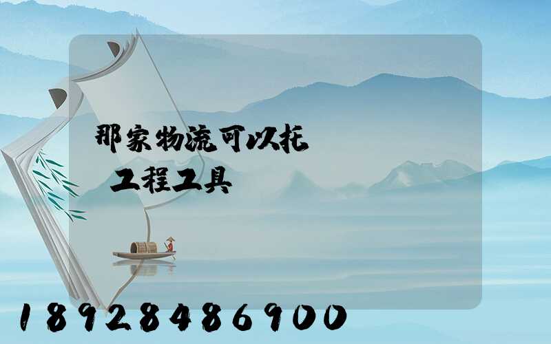 那家物流可以托運(yùn)工程工具