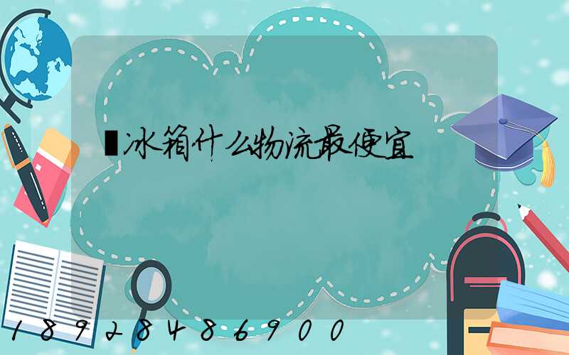 郵冰箱什么物流最便宜