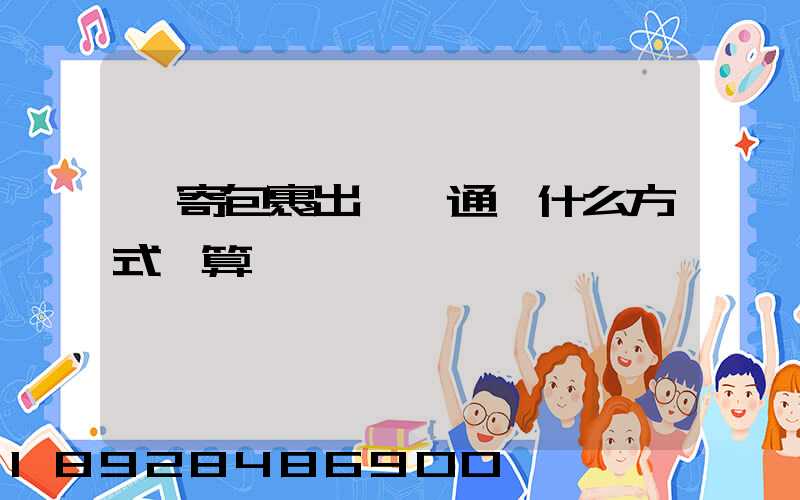 郵寄包裹出國,通過什么方式劃算