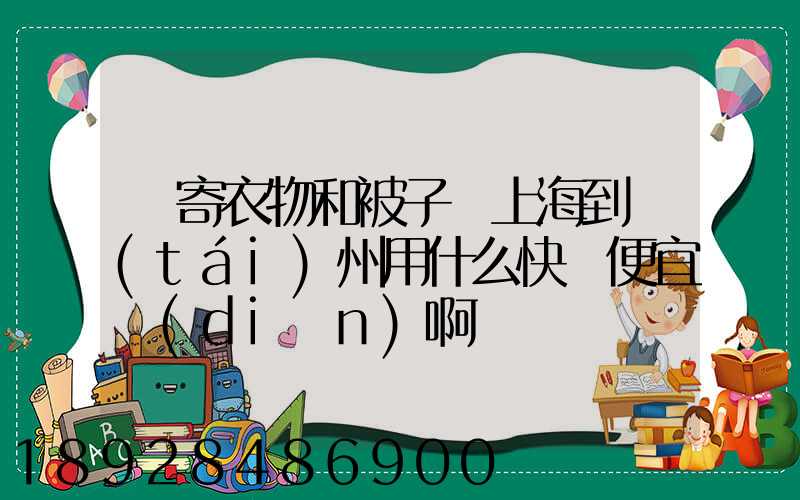 郵寄衣物和被子從上海到臺(tái)州用什么快遞便宜點(diǎn)啊