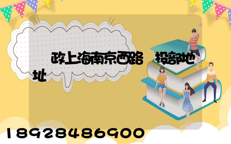 郵政上海南京西路欖投部地址