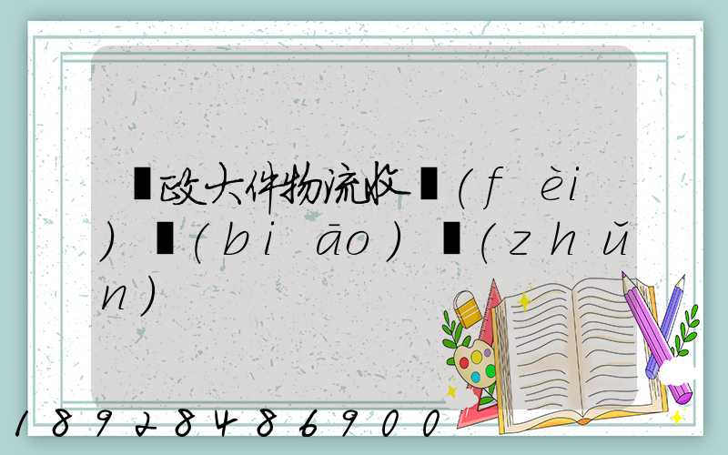 郵政大件物流收費(fèi)標(biāo)準(zhǔn)