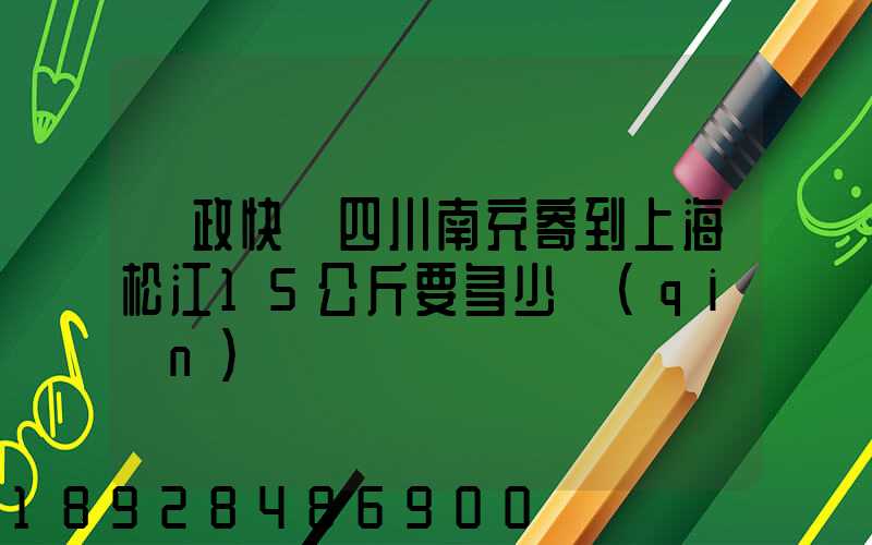 郵政快遞四川南充寄到上海松江15公斤要多少錢(qián)