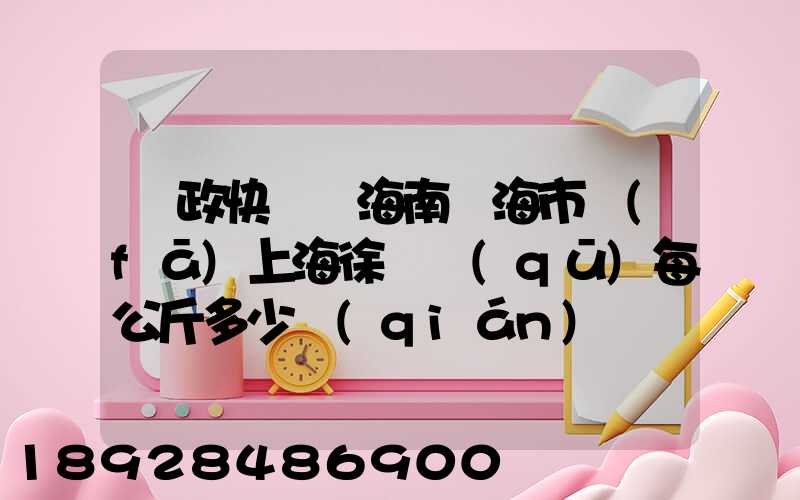 郵政快遞從海南瓊海市發(fā)上海徐匯區(qū)每公斤多少錢(qián)