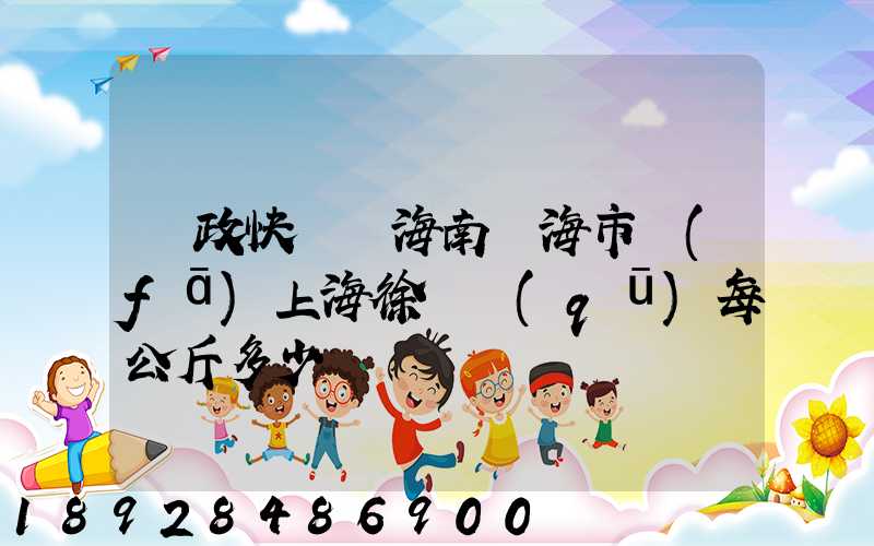 郵政快遞從海南瓊海市發(fā)上海徐匯區(qū)每公斤多少錢