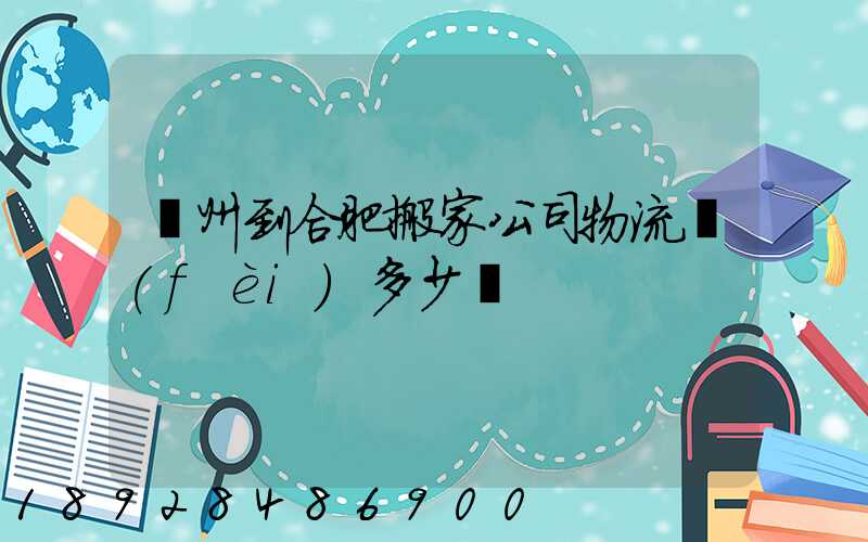 鄭州到合肥搬家公司物流費(fèi)多少錢