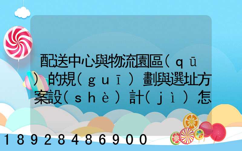 配送中心與物流園區(qū)的規(guī)劃與選址方案設(shè)計(jì)怎樣搞好呢