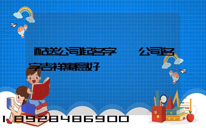 配送公司起名字運輸公司名字吉祥寓意好