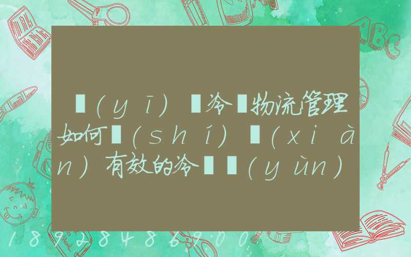 醫(yī)藥冷鏈物流管理如何實(shí)現(xiàn)有效的冷鏈運(yùn)輸