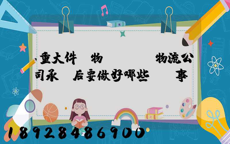 重大件貨物運輸時,物流公司承運后要做好哪些準備事項