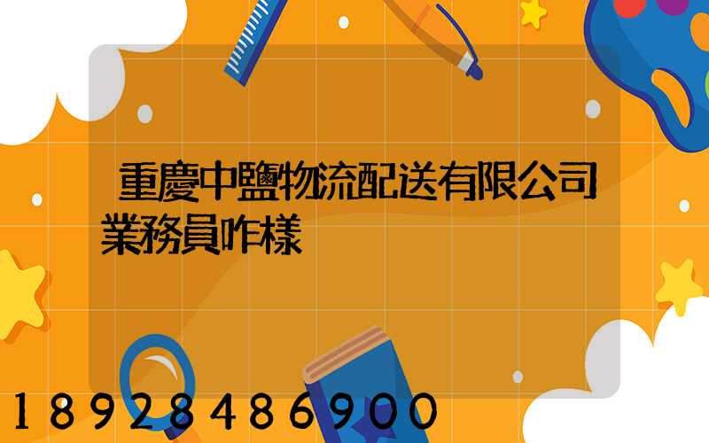重慶中鹽物流配送有限公司業務員咋樣