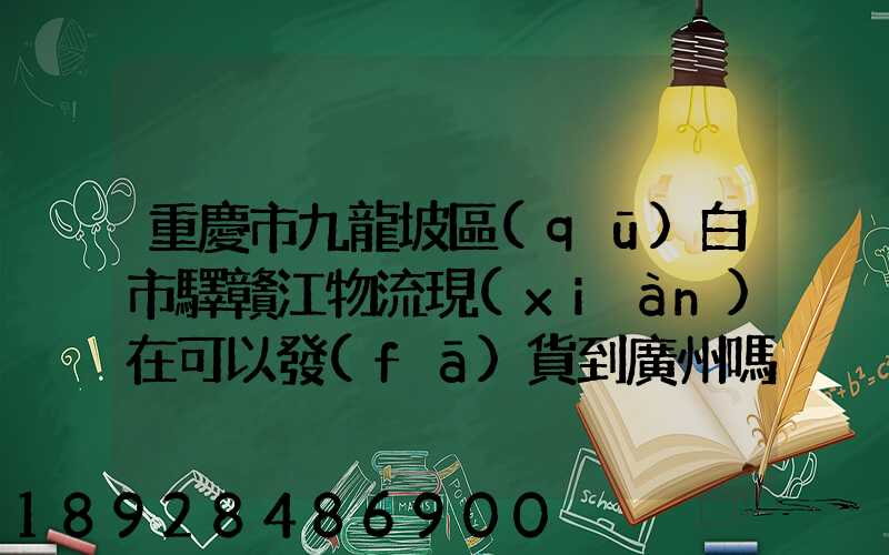 重慶市九龍坡區(qū)白市驛贛江物流現(xiàn)在可以發(fā)貨到廣州嗎