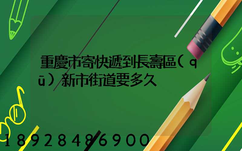 重慶市寄快遞到長壽區(qū)新市街道要多久