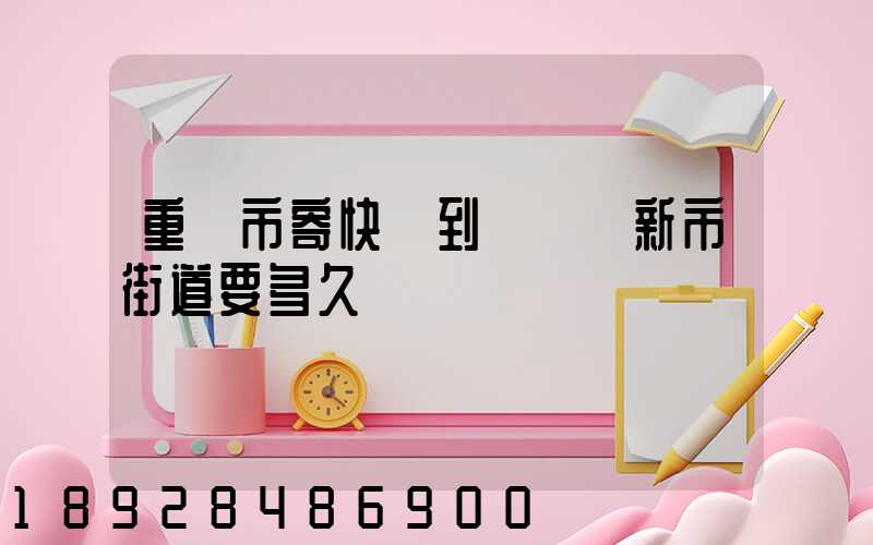重慶市寄快遞到長壽區新市街道要多久