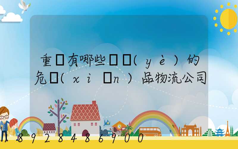重慶有哪些專業(yè)的危險(xiǎn)品物流公司