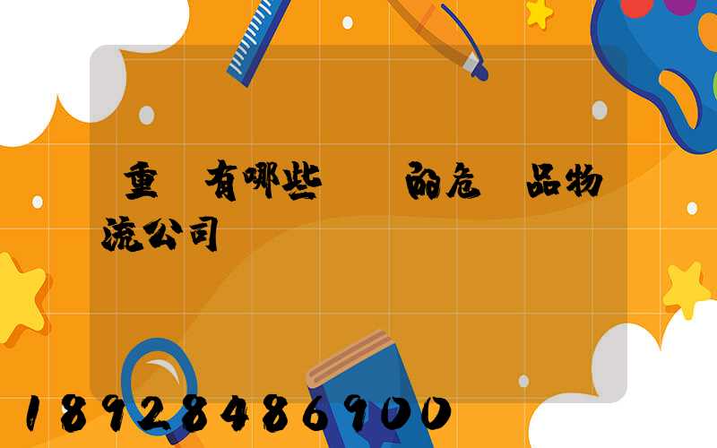 重慶有哪些專業的危險品物流公司