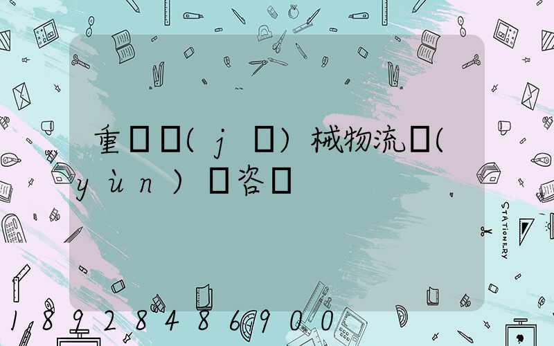 重慶機(jī)械物流運(yùn)輸咨詢