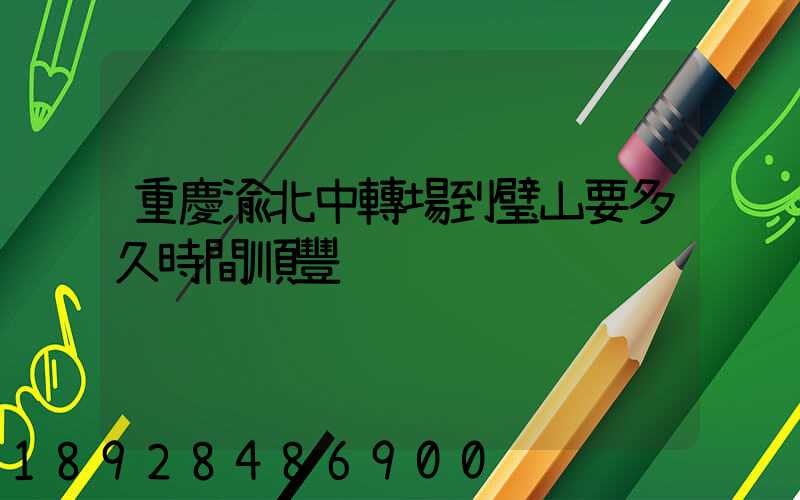 重慶渝北中轉場到璧山要多久時間順豐