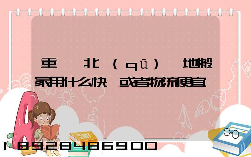 重慶渝北區(qū)異地搬家用什么快遞或者物流便宜